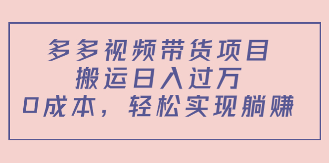 【副业项目4614期】多多视频带货项目，搬运日入过万，0成本，轻松实现躺赚（教程+软件）-副业大全