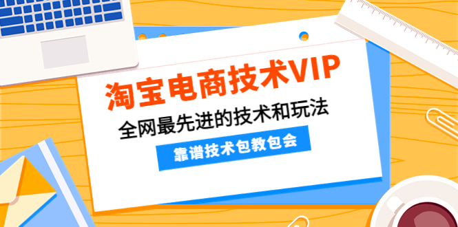 【副业项目4628期】淘宝电商技术VIP，全网最先进的技术和玩法，靠谱技术包教包会（更新115）-副业大全