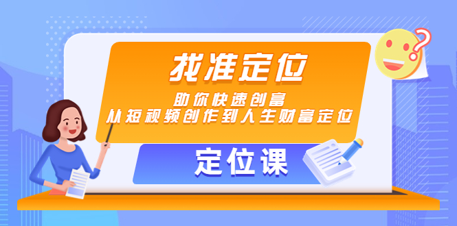 【副业项目4634期】【定位课】找准定位，助你快速创富，从短视频创作到人生财富定位-副业大全