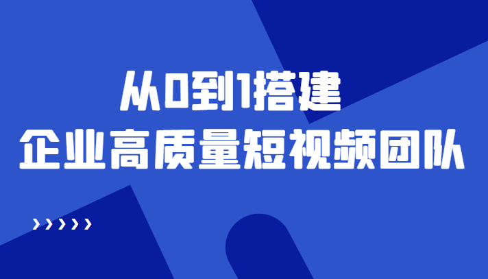 【副业项目4661期】老板必学12节课，教你从0到1搭建企业高质量短视频团队，解决你的搭建难题-副业大全