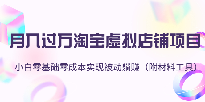 【副业项目4665期】月入过万淘宝虚拟店铺项目，小白零基础零成本实现被动躺赚（附材料工具）-副业大全