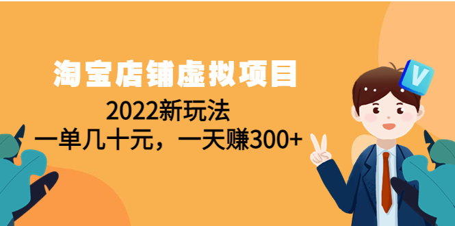 【副业项目4667期】淘宝店铺虚拟项目：2022新玩法，一单几十元，一天赚300+（59节课）-副业大全