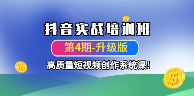 【副业项目4726期】抖音实战培训班（第4期-升级板）高质量短视频创作系统课-副业大全