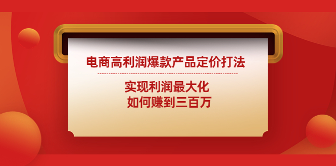 【副业项目4759期】电商高利润爆款产品定价打法：实现利润最大化 如何赚到三百万-副业大全