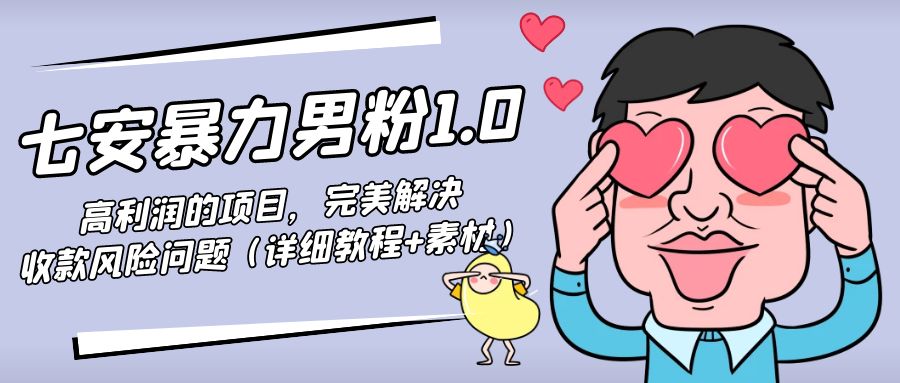 【副业项目4795期】七安暴力男粉1.0：高利润的项目，完美解决收款风险问题（详细教程+素材）-副业大全