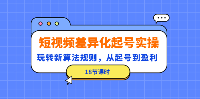 【副业项目4744期】短视频差异化起号实操，玩转新算法规则，从起号到盈利（18节课时）-副业大全