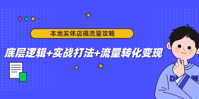 【副业项目4814期】本地实体店搞流量攻略：底层逻辑+实战打法+流量转化变现-副业大全