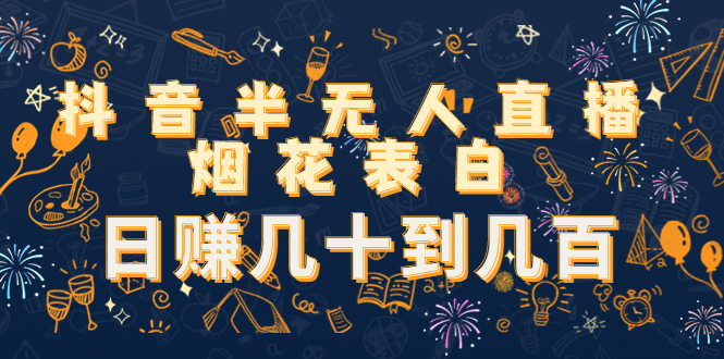 【副业项目4694期】抖音半无人直播烟花表白，日赚几十到几百（教程+视频模板素材）-副业大全