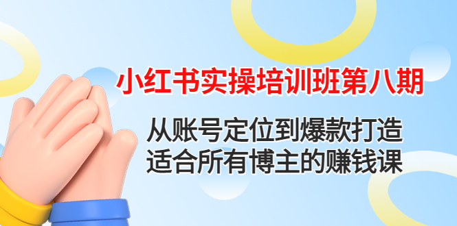 【副业项目4691期】小红书实操培训班第八期：从账号定位到爆款打造，适合所有博主的赚钱课-副业大全