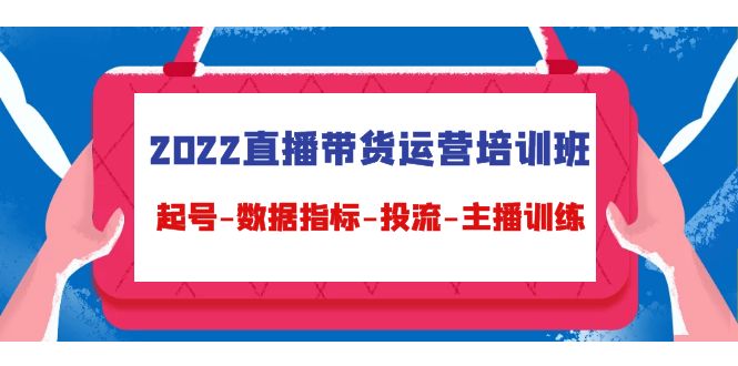 【副业项目4692期】2022直播带货运营培训班：起号-数据指标-投流-主播训练（15节）-副业大全