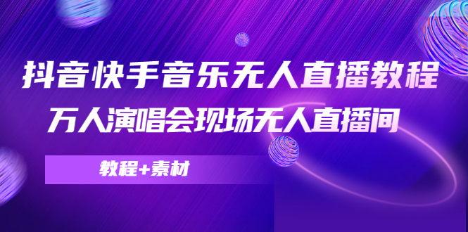 【副业项目4698期】抖音快手音乐无人直播教程，万人演唱会现场无人直播间（教程+素材）-副业大全