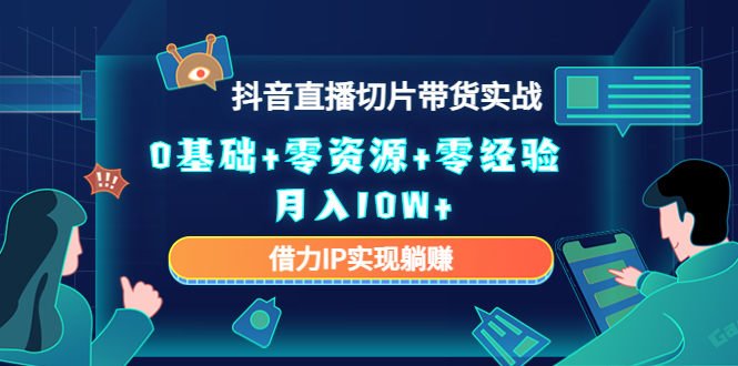 【副业项目4700期】2023抖音直播切片带货实战，0基础+零资源+零经验 月入10W+借力IP实现躺赚-副业大全