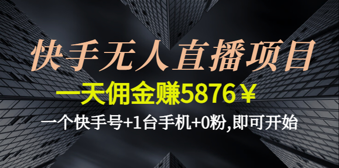 【副业项目4720期】快手无人直播项目，一天佣金赚5876￥一个快手号+1台手机+0粉,即可开始-副业大全