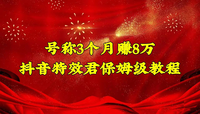 【副业项目4727期】号称3个月赚8万的抖音特效君保姆级教程，新手一个月搞5000+（教程+软件）-副业大全