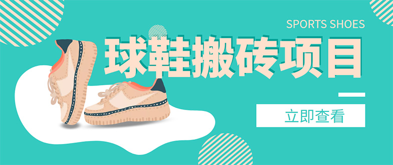 【副业项目4740期】外面收费998的球鞋搬砖项目，月入5000+【详细教程+资源渠道】-副业大全