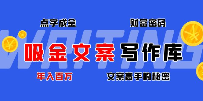 【副业项目4751期】吸金文案写作库：揭秘点字成金的财富密码，年入百万文案高手的秘密-副业大全