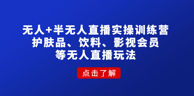【副业项目4764期】无人+半无人直播实操训练营：护肤品、饮料、影视会员等无人直播玩法-副业大全