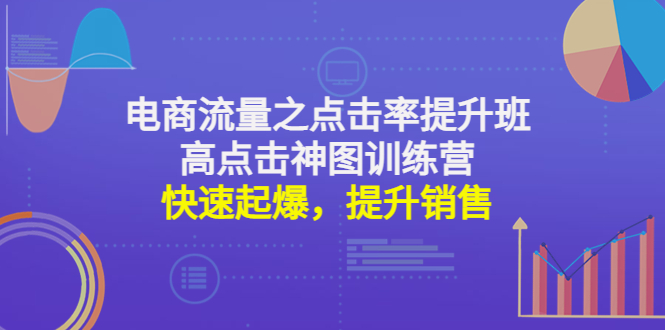 【副业项目4793期】电商流量之点击率提升班+高点击神图训练营：快速起爆，提升销售-副业大全