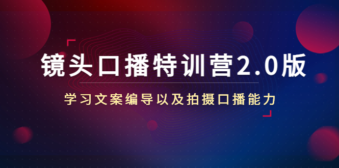 【副业项目4797期】镜头口播特训营2.0版，学习文案编导以及拍摄口播能力（50节课时）-副业大全