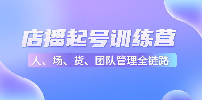 【副业项目4804期】店播起号训练营：帮助更多直播新人快速开启和度过起号阶段（16节）-副业大全