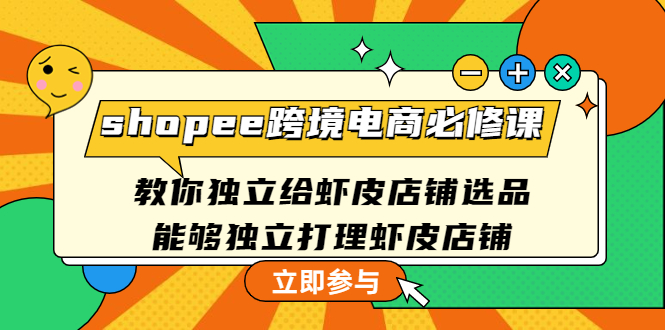 【副业项目4830期】shopee跨境电商必修课：教你独立给虾皮店铺选品，能够独立打理虾皮店铺-副业大全