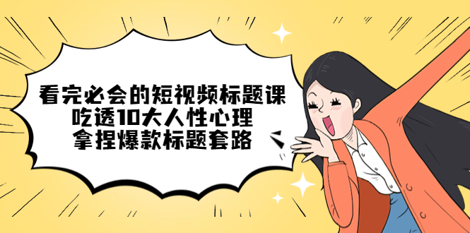 【副业项目4935期】看完必会的短视频标题课，吃透10大人性心理，拿捏爆款标题套路-副业大全