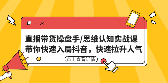 【副业项目4958期】直播带货操盘手/思维认知实战课：带你快速入局抖音，快速拉升人气-副业大全