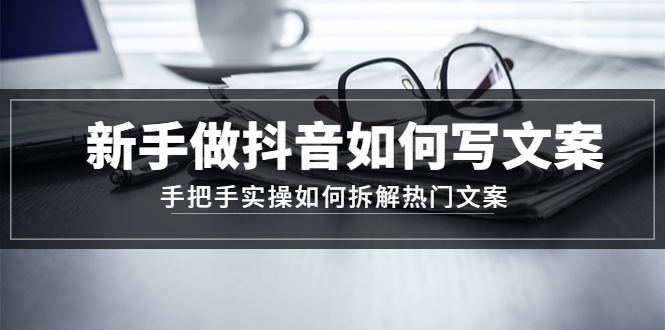 【副业项目4855期】新手做抖音如何写文案，手把手实操如何拆解热门文案-副业大全