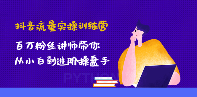 【副业项目4836期】抖音流量实操训练营：百万粉丝讲师带你从小白到进阶操盘手！-副业大全