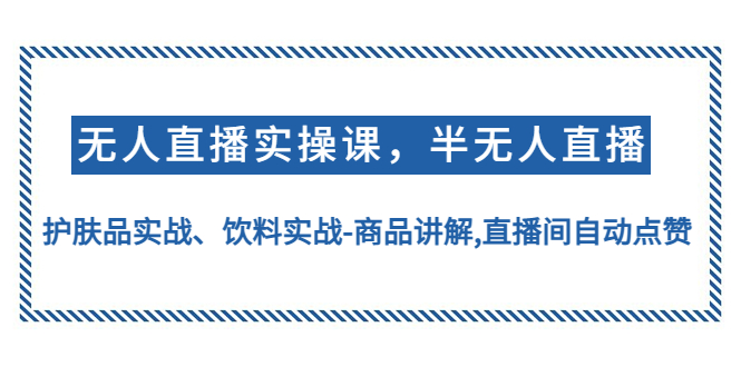 【副业项目4862期】无人直播实操，半无人直播、护肤品实战、饮料实战-商品讲解,直播间自动点赞-副业大全
