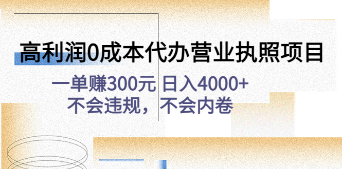 【副业项目4873期】高利润0成本代办营业执照项目：一单赚300元 日入4000+不会违规，不会内卷-副业大全