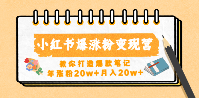 【副业项目4885期】小红书爆涨粉变现营（第五期）教你打造爆款笔记，年涨粉20w+月入20w+-副业大全