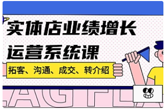 【副业项目4884期】实体店业绩增长运营系统课，拓客、沟通、成交、转介绍-副业大全