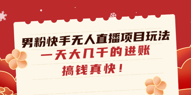 【副业项目4898期】男粉快手无人直播项目玩法，一天大几千的进账，搞钱真快-副业大全