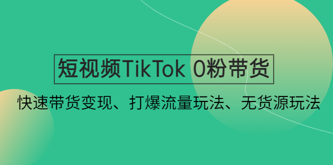 【副业项目4921期】短视频TikTok 0粉带货：快速带货变现、打爆流量玩法、无货源玩法-副业大全