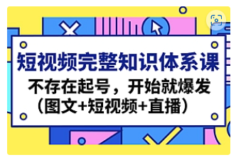 【副业项目4908期】短视频完整知识体系课，不存在起号，开始就爆发（图文+短视频+直播）-副业大全
