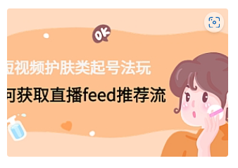 【副业项目4916期】短视频护肤类起号玩法：如何获取直播feed推荐流-副业大全