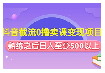 【副业项目4955期】抖音截流0撸卖课变现项目：这个玩法熟练之后日入至少500以上-副业大全