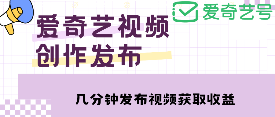 【副业项目4972期】爱奇艺号视频发布，每天几分钟即可发布视频，月入10000+【教程+涨粉攻略】-副业大全