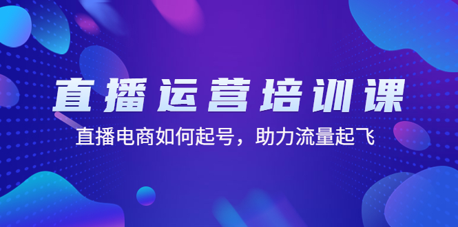 【副业项目4894期】直播运营培训课：直播电商如何起号，助力流量起飞（11节课）-副业大全