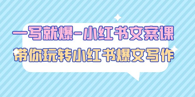 【副业项目5066期】一写就爆-小红书文案课：带你玩转小红收爆文写作（45节课）-副业大全