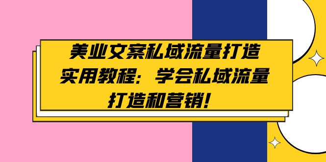 【副业项目5175期】美业文案私域流量打造实用教程：学会私域流量打造和营销-副业大全