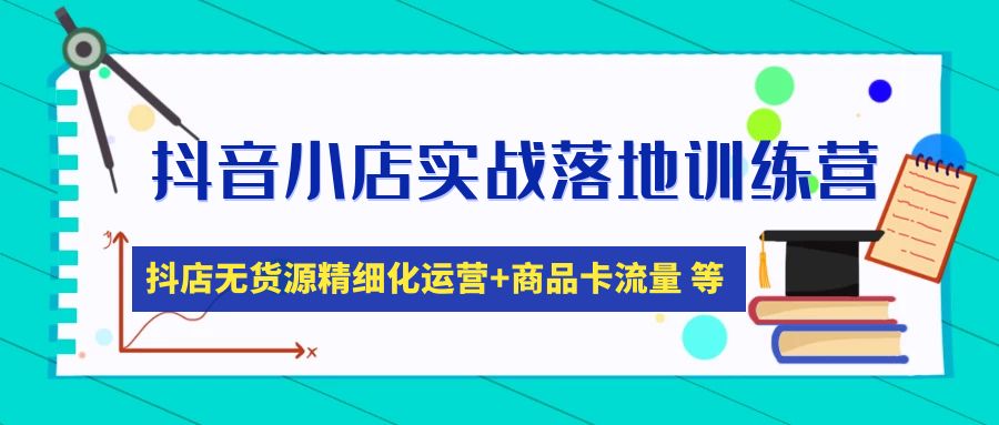 【副业项目5152期】抖音小店实战落地训练营：抖店无货源精细化运营，商品卡流量等等（22节）-副业大全