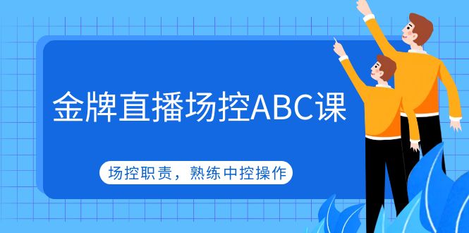 【副业项目5153期】金牌直播场控ABC课，场控职责，熟练中控操作-副业大全