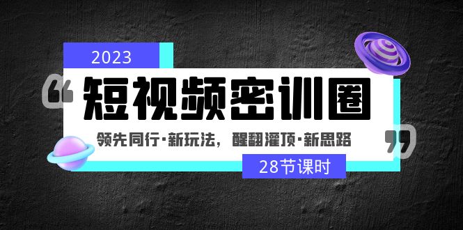 【副业项目5163期】2023短视频密训圈：领先同行·新玩法，醒翻灌顶·新思路（28节课时）-副业大全