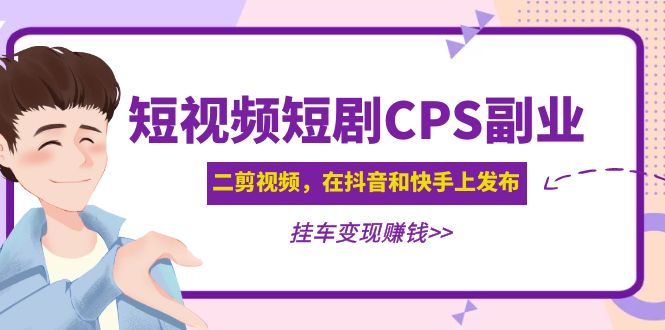 【副业项目5159期】黄岛主 · 短视频短剧CPS副业项目：二剪视频在抖音和快手上发布，挂车变现-副业大全