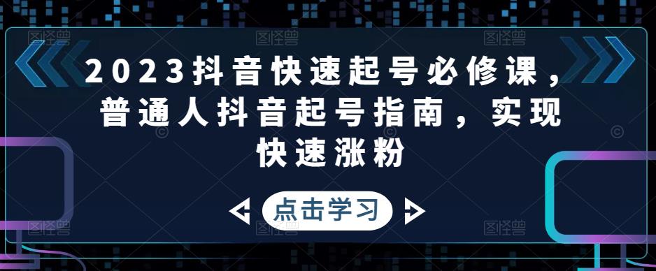 【副业项目5071期】2023抖音快速起号必修课，普通人抖音起号指南，实现快速涨粉-副业大全
