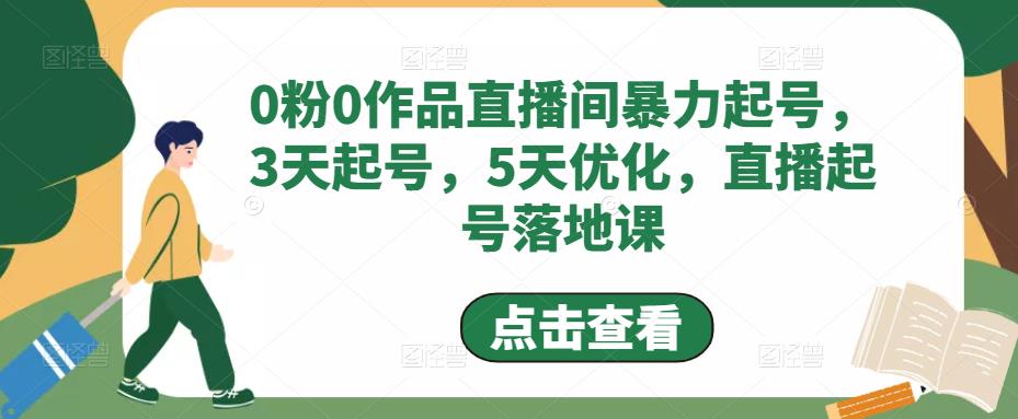 【副业项目5115期】0粉0作品直播间暴力起号，3天起号，5天优化，直播起号落地课-副业大全