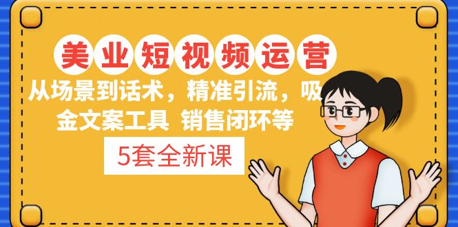 【副业项目5123期】5套·美业短视频运营课 从场景到话术·精准引流·吸金文案工具·销售闭环等-副业大全