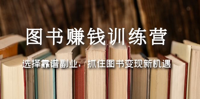 【副业项目5194期】图书赚钱训练营：选择靠谱副业，抓住图书变现新机遇-副业大全